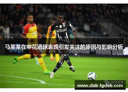 马莱莱在申花进球表现引发关注的原因与影响分析 马莱莱在申花进球表现引发关注的原因与影响分析