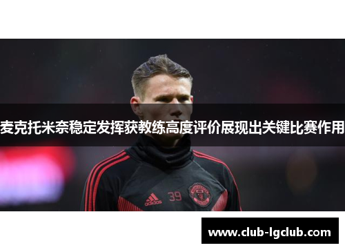麦克托米奈稳定发挥获教练高度评价展现出关键比赛作用