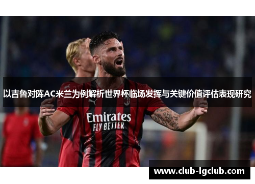 以吉鲁对阵AC米兰为例解析世界杯临场发挥与关键价值评估表现研究