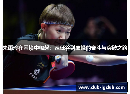 朱雨玲在困境中崛起：从低谷到巅峰的奋斗与突破之路