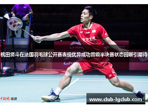 桃田贤斗在法国羽毛球公开赛表现优异成功晋级半决赛状态回暖引期待