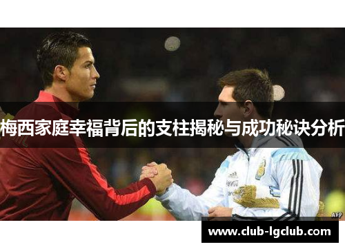 梅西家庭幸福背后的支柱揭秘与成功秘诀分析 梅西家庭幸福背后的支柱揭秘与成功秘诀分析