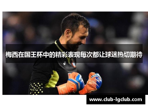 梅西在国王杯中的精彩表现每次都让球迷热切期待