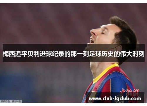 梅西追平贝利进球纪录的那一刻足球历史的伟大时刻