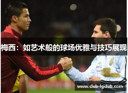 梅西:如艺术般的球场优雅与技巧展现 梅西:如艺术般的球场优雅与技巧展现