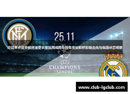 欧冠焦点战赛前速递更衣室氛围成隐形胜负变量解析影响走向与临场状态观察