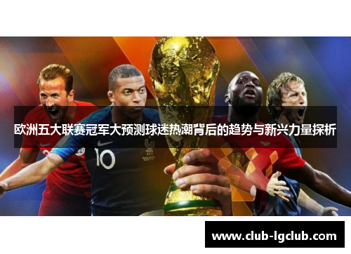 欧洲五大联赛冠军大预测球迷热潮背后的趋势与新兴力量探析