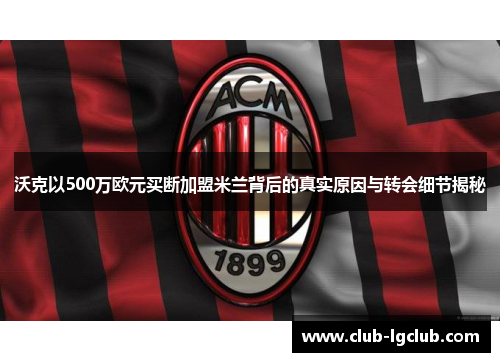 沃克以500万欧元买断加盟米兰背后的真实原因与转会细节揭秘 沃克以500万欧元买断加盟米兰背后的真实原因与转会细节揭秘