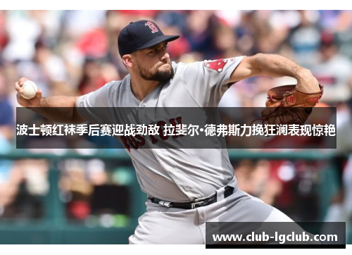波士顿红袜季后赛迎战劲敌 拉斐尔·德弗斯力挽狂澜表现惊艳