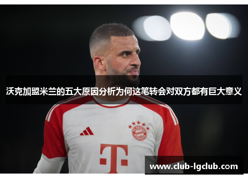 沃克加盟米兰的五大原因分析为何这笔转会对双方都有巨大意义